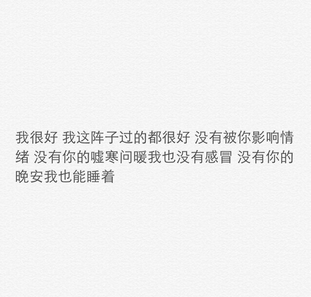 我很好 我这阵子过得都很好 没有被你影响情绪 没有你的寒虚问暖我也